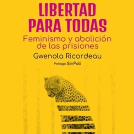 LIBERTAD PARA TODAS - FEMINISMO Y ABOLICION DE LAS PRISIONES LIBERTAD PARA TODAS - FEMINISMO Y ABOLICION DE LAS PRISIONES