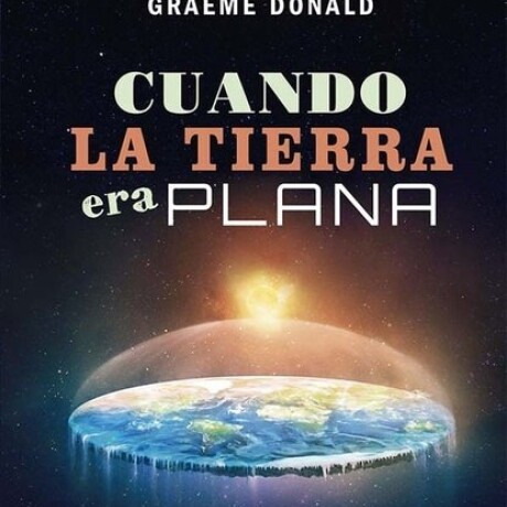 CUANDO LA TIERRA ERA PLANA CUANDO LA TIERRA ERA PLANA
