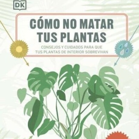 COMO NO MATAR A TUS PLANTAS COMO NO MATAR A TUS PLANTAS