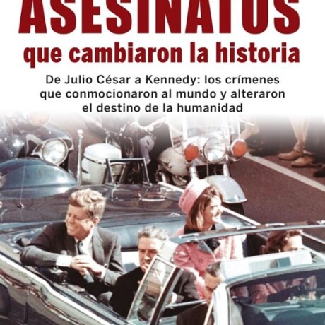 ASESINATOS QUE CAMBIARON LA HISTORIA ASESINATOS QUE CAMBIARON LA HISTORIA