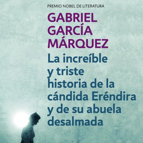 INCREIBLE Y TRISTE HISTORIA DE LA CANDIDA ERENDIRA Y DE SU ABUELA DESALMADA INCREIBLE Y TRISTE HISTORIA DE LA CANDIDA ERENDIRA Y DE SU ABUELA DESALMADA