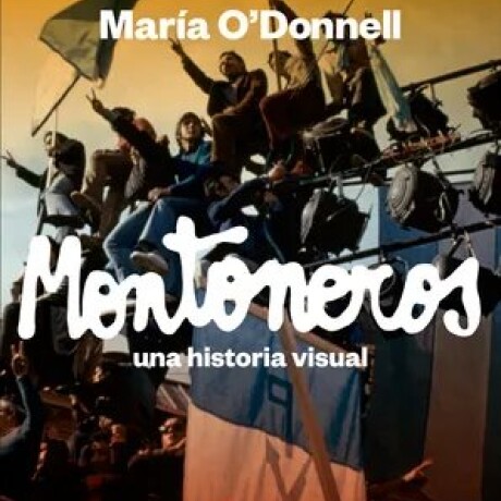MONTONEROS UNA HISTORIA VISUAL MONTONEROS UNA HISTORIA VISUAL