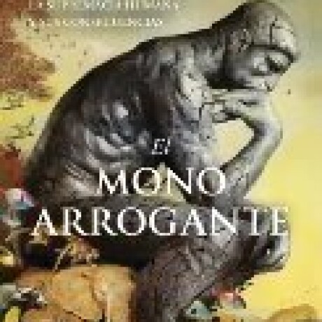 EL MONO ARROGANTE. LA SUPREMACIA HUMANA Y SUS CONSECUENCIAS EL MONO ARROGANTE. LA SUPREMACIA HUMANA Y SUS CONSECUENCIAS