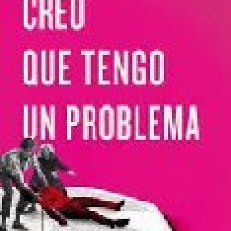 CREO QUE TENGO UN PROBLEMA CREO QUE TENGO UN PROBLEMA