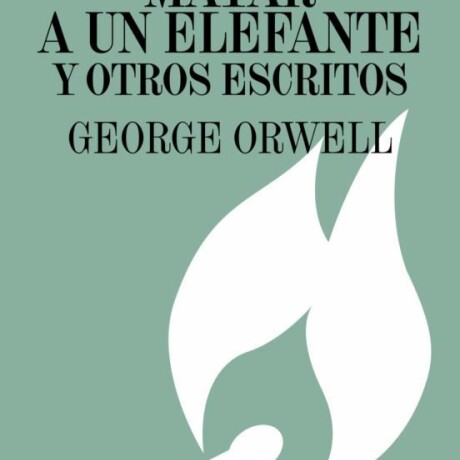 MATAR A UN ELEFANTE Y OTROS ESCRITOS MATAR A UN ELEFANTE Y OTROS ESCRITOS