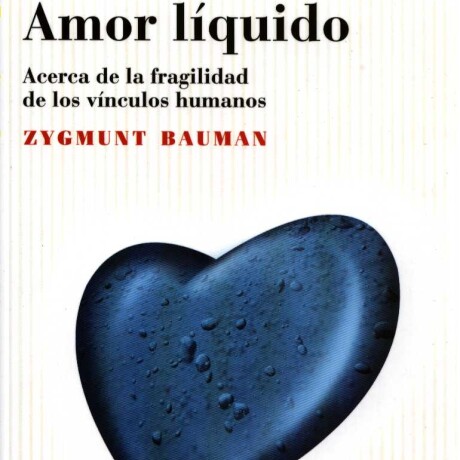 AMOR LIQUIDO. ACERCA DE LA FRAGILIDAD DE LOS VINCULOS HUMANOS AMOR LIQUIDO. ACERCA DE LA FRAGILIDAD DE LOS VINCULOS HUMANOS