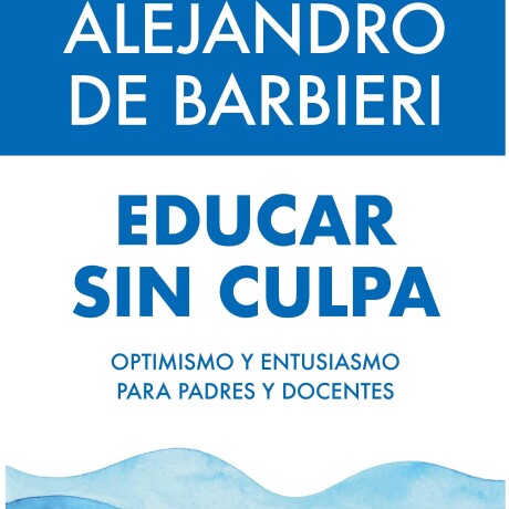 EDUCAR SIN CULPA. OPTIMISMO Y ENTUSIASMO PARA PADRES Y DOCENTES EDUCAR SIN CULPA. OPTIMISMO Y ENTUSIASMO PARA PADRES Y DOCENTES