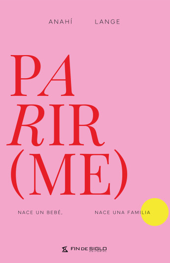 Parir(me). Nace un bebé. Nace una familia. Parir(me). Nace un bebé. Nace una familia.