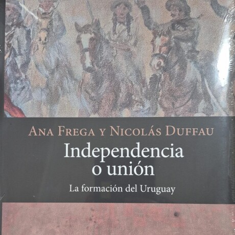 INDEPENDENCIA O UNION - LA FROMACION DEL URUGUAY INDEPENDENCIA O UNION - LA FROMACION DEL URUGUAY