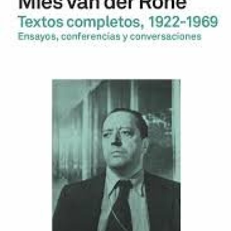 TEXTOS COMPLETOS 1922-1969 MIES VAN DER ROHE TEXTOS COMPLETOS 1922-1969 MIES VAN DER ROHE