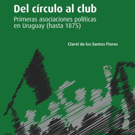 DEL CIRCULO AL CLUB. PRIMERAS ASOCIACIONES POLITICAS EN URUGUAY (HASTA 1875) DEL CIRCULO AL CLUB. PRIMERAS ASOCIACIONES POLITICAS EN URUGUAY (HASTA 1875)