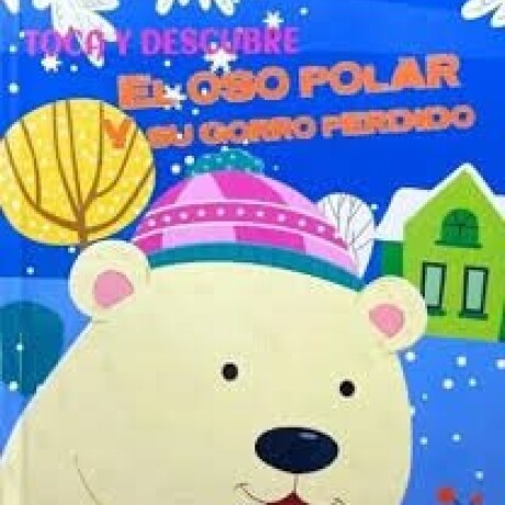 TOCA Y DESCUBRE EL OSO POLAR Y SU GORRO PERDIDO TOCA Y DESCUBRE EL OSO POLAR Y SU GORRO PERDIDO