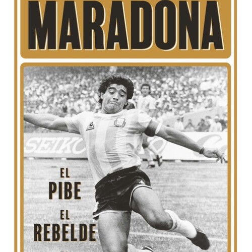 Maradona - El Pibe, El Rebelde, El Dios Maradona - El Pibe, El Rebelde, El Dios