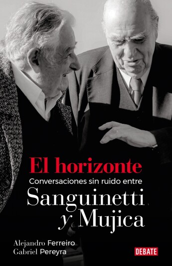 El horizonte. Conversaciones sin ruido entre Sanguinetti y Mujica El horizonte. Conversaciones sin ruido entre Sanguinetti y Mujica
