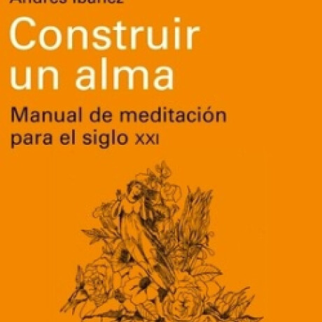 CONSTRUIR UN ALMA - MANUAL DE MEDITACION PARA EL SIGLO XXI CONSTRUIR UN ALMA - MANUAL DE MEDITACION PARA EL SIGLO XXI