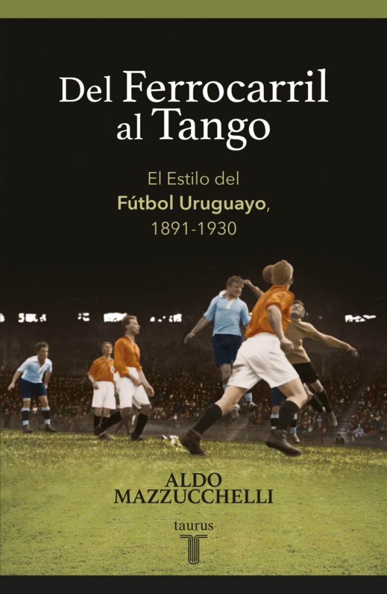 Del ferrocarril al tango. El Estilo del Fútbol Uruguayo, 1891-1930 