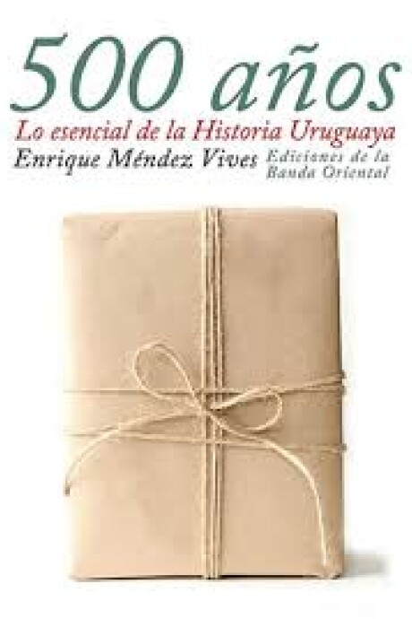 LOS 500 AÑOS. ESENCIAL DE LA HISTORIA URUGUAYA LOS 500 AÑOS. ESENCIAL DE LA HISTORIA URUGUAYA