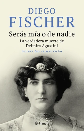 Serás mía o de nadie. La verdadera muerte de Delmira Agustini Serás mía o de nadie. La verdadera muerte de Delmira Agustini