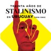 Treinta Años De Stalinismo En Uruguay (1938-1968) Treinta Años De Stalinismo En Uruguay (1938-1968)