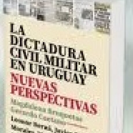 DICTADURA CIVIL MILITAR EN URUGUAY, LA. NUEVAS PERSPECTIVAS DICTADURA CIVIL MILITAR EN URUGUAY, LA. NUEVAS PERSPECTIVAS