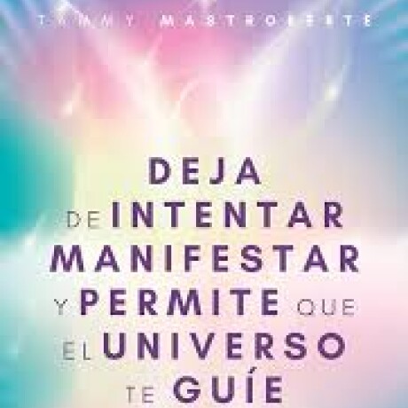 DEJA DE INTENTAR MANIFESTAR Y PERMITE QUE EL UNIVERSO TE GUIE DEJA DE INTENTAR MANIFESTAR Y PERMITE QUE EL UNIVERSO TE GUIE