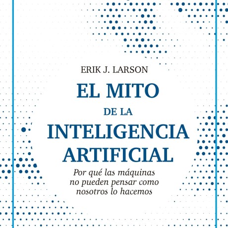 MITO DE LA INTELIGENCIA ARTIFICIAL, EL MITO DE LA INTELIGENCIA ARTIFICIAL, EL