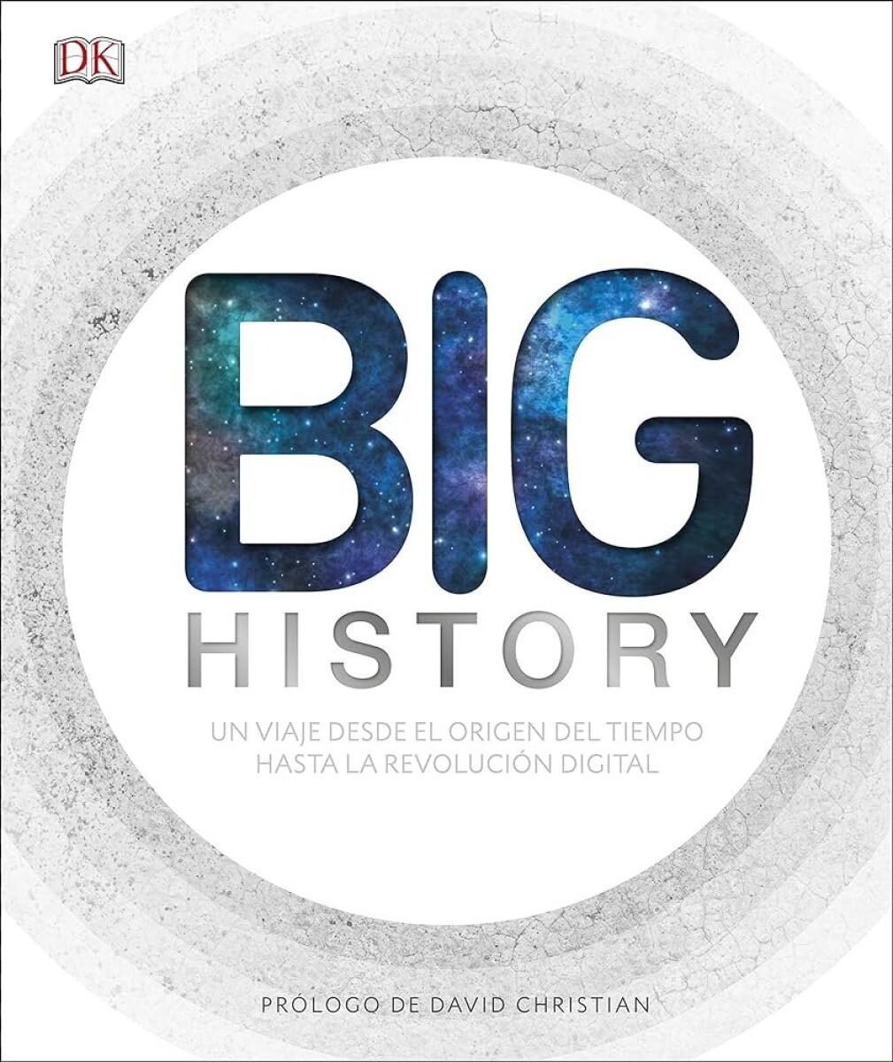 BIG HISTORY. UN VIAJE DESDE EL ORIGEN DEL TIEMPO HASTA LA REVOLUCION DIGITAL 