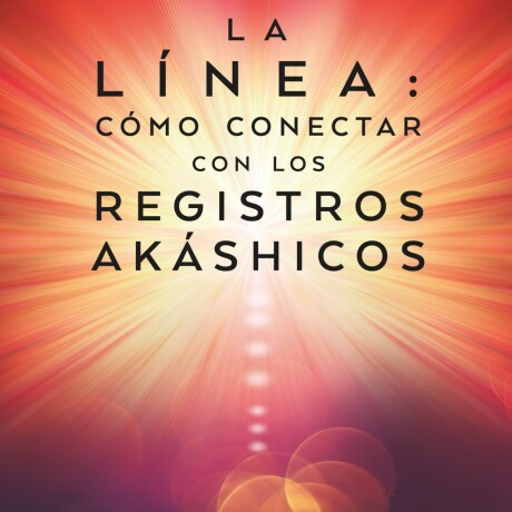 LINEA: COMO CONECTAR CON LOS REGISTROS AKASHICOS, LA LINEA: COMO CONECTAR CON LOS REGISTROS AKASHICOS, LA