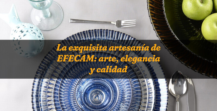 La exquisita artesanía de EFECAM: arte, elegancia y calidad