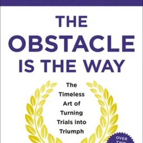 THE OBSTACLE IS THE WAY THE OBSTACLE IS THE WAY