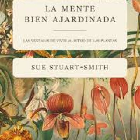 LA MENTE BIEN AJARDINADA. LAS VENTAJAS DE VIVIR AL RITMO DE LAS PLANTAS LA MENTE BIEN AJARDINADA. LAS VENTAJAS DE VIVIR AL RITMO DE LAS PLANTAS