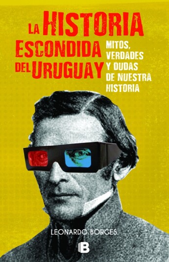 La historia escondida del Uruguay. Mitos verdades y dudas de nuestra historia La historia escondida del Uruguay. Mitos verdades y dudas de nuestra historia