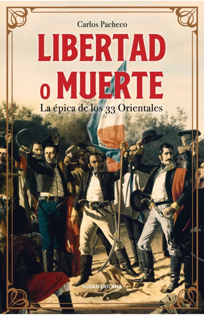 Libertad o muerte. La épica de los 33 Orientales 