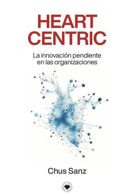 HEART CENTRIC. LA INNOVACION PENDIENTE EN LAS ORGANIZACIONES HEART CENTRIC. LA INNOVACION PENDIENTE EN LAS ORGANIZACIONES