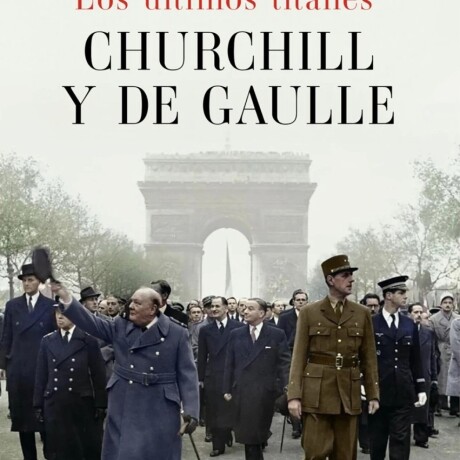 LOS ULTIMOS TITANES CHURCHILL Y DE GAULLE LOS ULTIMOS TITANES CHURCHILL Y DE GAULLE