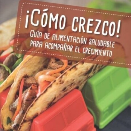 COMO CREZCO! GUIA DE ALIMENTACION SALUDABLE PARA ACOMPAÑAR EL CRECIMIENTO COMO CREZCO! GUIA DE ALIMENTACION SALUDABLE PARA ACOMPAÑAR EL CRECIMIENTO