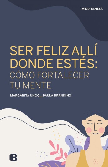 Ser feliz allí donde estés: cómo fortalecer tu mente. Mindfulness Ser feliz allí donde estés: cómo fortalecer tu mente. Mindfulness