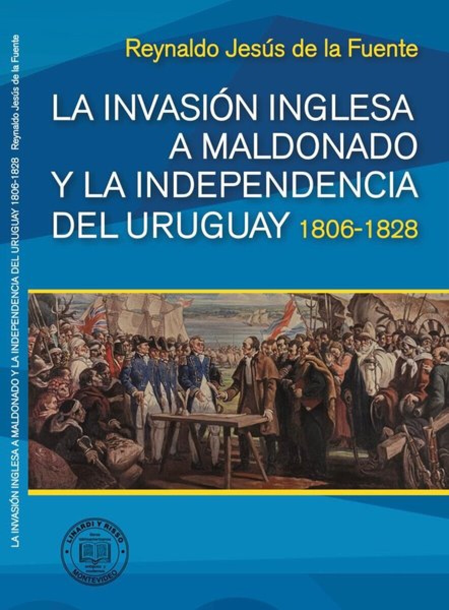 LA INVASION INGLESA A MALDONADO Y LA INDEPENDENCIA DEL URUGUAY 1806 - 1828 