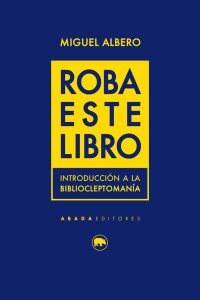 Roba Este Libro. Introducción A La Bibliocleptomanía Roba Este Libro. Introducción A La Bibliocleptomanía