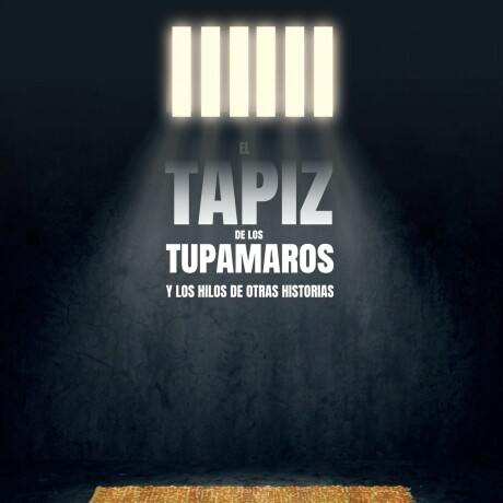TAPIZ DE LOS TUPAMAROS Y LOS HILOS DE OTRAS HISTORIAS, EL TAPIZ DE LOS TUPAMAROS Y LOS HILOS DE OTRAS HISTORIAS, EL