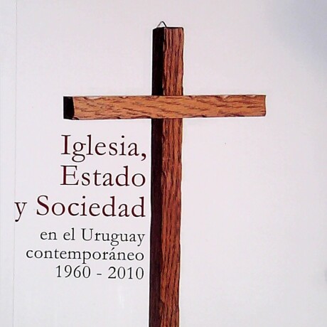 IGLESIA, ESTADO Y SOCIEDAD EN EL URUGUAY CONTEMPORANEO 1960 - 2010 IGLESIA, ESTADO Y SOCIEDAD EN EL URUGUAY CONTEMPORANEO 1960 - 2010