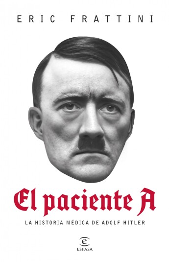 El paciente A. La historia médica de Adolf Hitler El paciente A. La historia médica de Adolf Hitler
