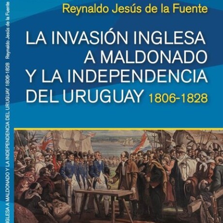 LA INVASION INGLESA A MALDONADO Y LA INDEPENDENCIA DEL URUGUAY 1806 - 1828 LA INVASION INGLESA A MALDONADO Y LA INDEPENDENCIA DEL URUGUAY 1806 - 1828