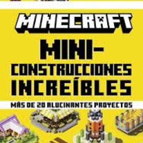 MINECRAFT. MINI-CONSTRUCCIONES INCREIBLES MINECRAFT. MINI-CONSTRUCCIONES INCREIBLES