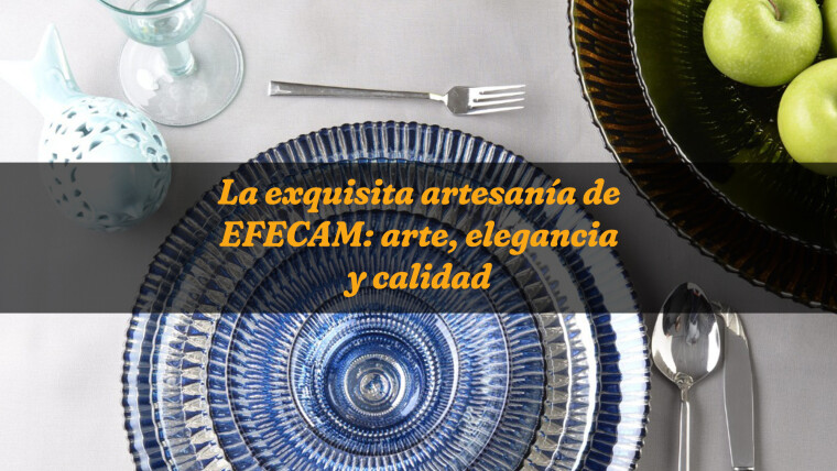 La exquisita artesanía de EFECAM: arte, elegancia y calidad