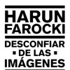 DESCONFIAR DE LAS IMAGENES - HARUN FAROCKI DESCONFIAR DE LAS IMAGENES - HARUN FAROCKI