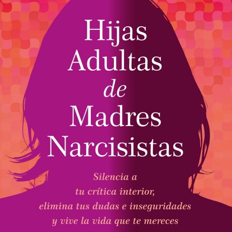 HIJAS ADULTAS DE MADRES NARCISISTAS HIJAS ADULTAS DE MADRES NARCISISTAS