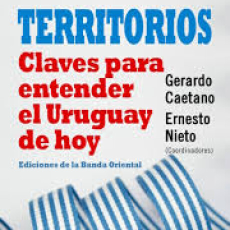 TERRITORIOS. CLAVES PARA ENTENDER EL URUGUAY DE HOY TERRITORIOS. CLAVES PARA ENTENDER EL URUGUAY DE HOY