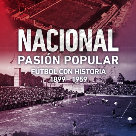 NACIONAL, PASION POPULAR 1899 - 1959 NACIONAL, PASION POPULAR 1899 - 1959