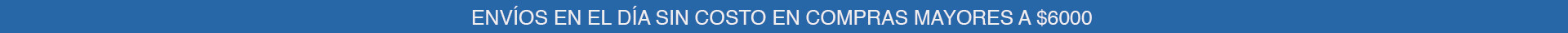 ENVIOS EN EL DIA SIN COSTO en COMPRAS MAYORES A 6000